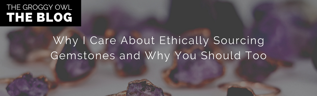 Why I Care About Ethically Sourcing Gemstones and Why You Should Too